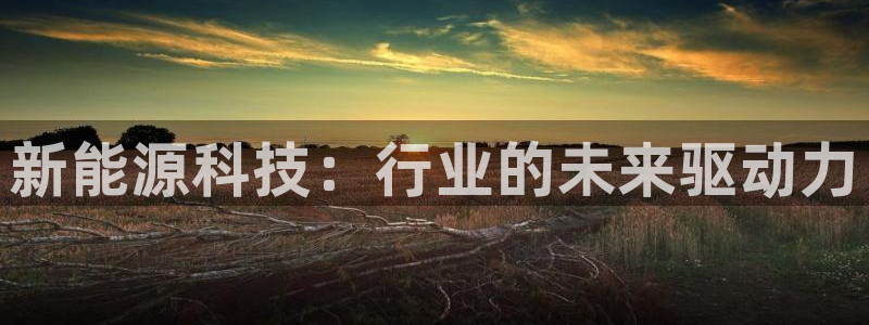 新宝gg成立:新能源科技:行业的未来驱动力