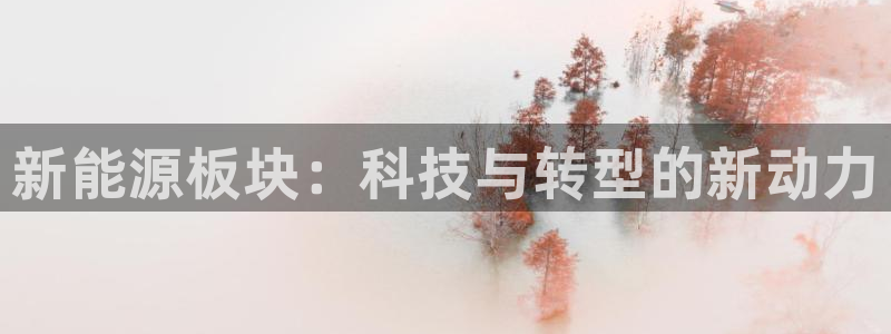 新宝gg软件:新能源板块:科技与转型的新动力