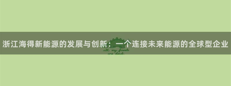 55新宝gg:浙江海得新能源的发展与创新:一个连接未来能源的