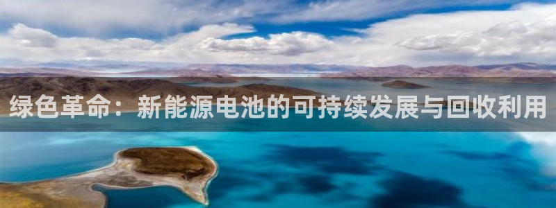 新宝gg代理条件:绿色革命:新能源电池的可持续发展与回收利用