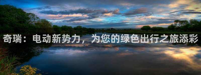 新宝gg挚243553:奇瑞:电动新势力,为您的绿色出行之旅