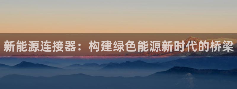新宝gg是新宝几:新能源连接器:构建绿色能源新时代的桥梁