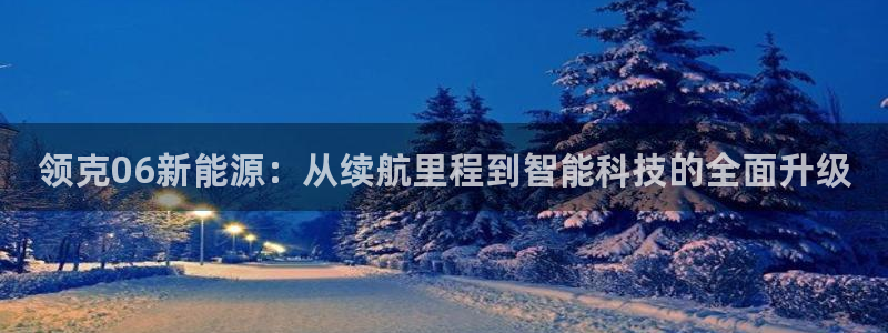 新宝gg搜740005:领克06新能源:从续航里程到智能科技