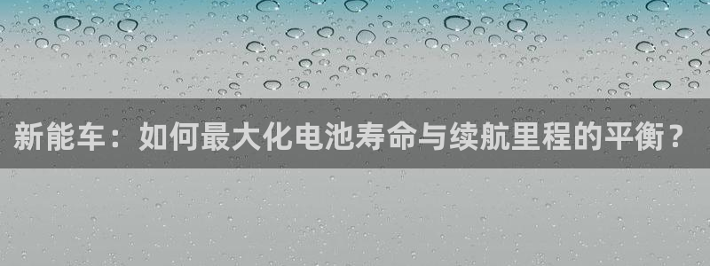 新宝gg 登录：新能车：如何最大化电池寿