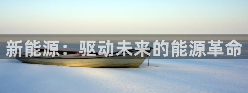 新宝gg龙虎：新能源：驱动未来的能源革命