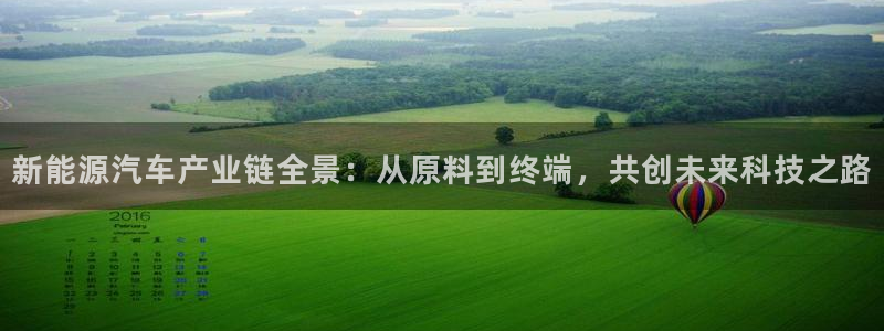 新宝gg官网登录找代理:新能源汽车产业链全景:从原料到终端,