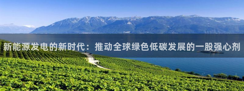 新宝gg注册:新能源发电的新时代:推动全球绿色低碳发展的一股