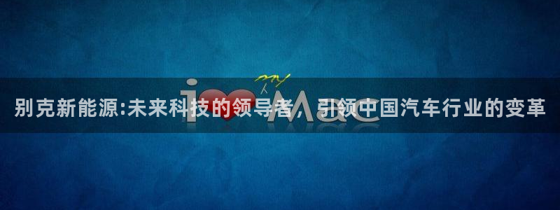 娱乐世界新宝gg:别克新能源:未来科技的领导者,引领中国汽车