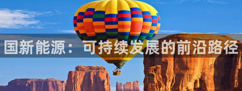 新宝gg怎么做代理:国新能源:可持续发展的前沿路径
