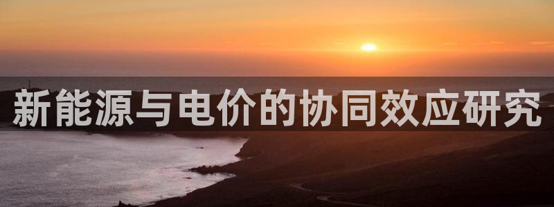新宝gg代:新能源与电价的协同效应研究