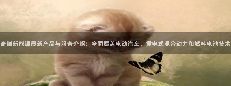 新宝gg登录链接:奇瑞新能源最新产品与服务介绍:全面覆盖电动