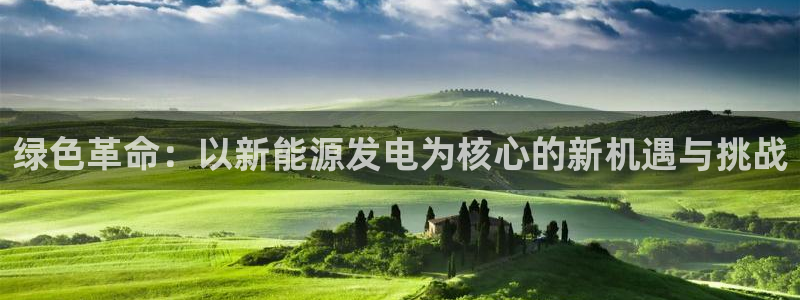 新宝gg下载官网下载:绿色革命:以新能源发电为核心的新机遇与